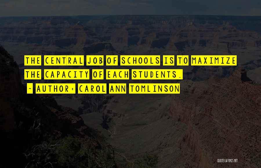 Carol Ann Tomlinson Quotes: The Central Job Of Schools Is To Maximize The Capacity Of Each Students.