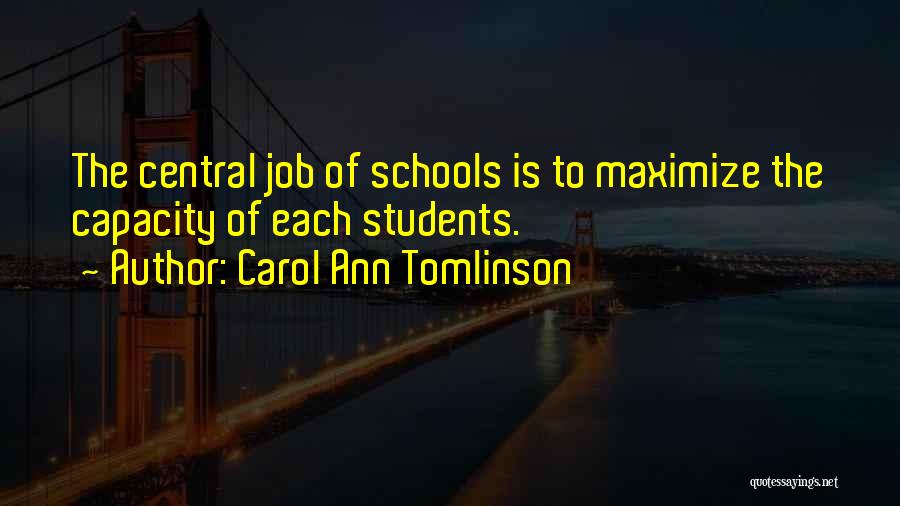 Carol Ann Tomlinson Quotes: The Central Job Of Schools Is To Maximize The Capacity Of Each Students.