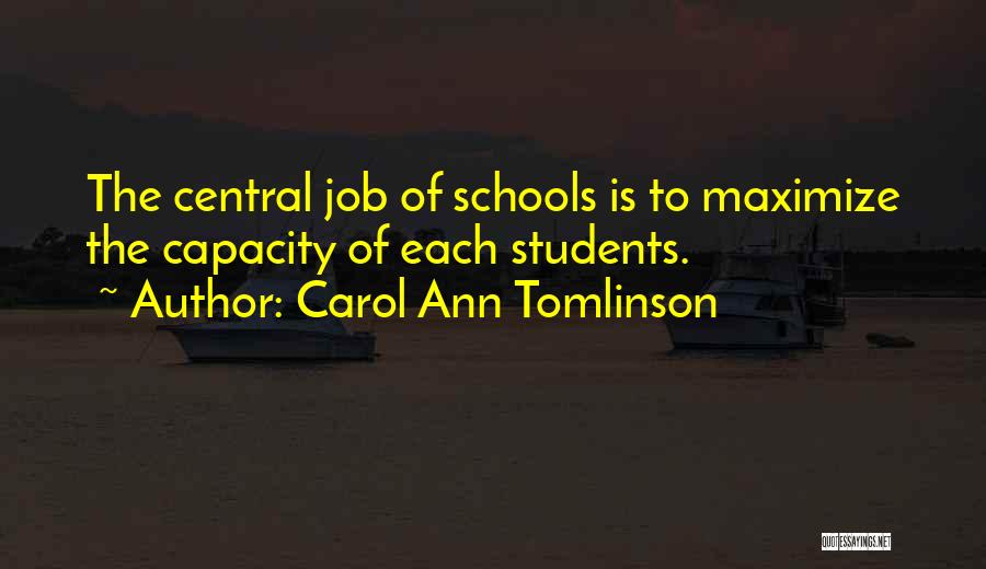 Carol Ann Tomlinson Quotes: The Central Job Of Schools Is To Maximize The Capacity Of Each Students.