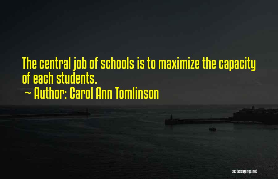 Carol Ann Tomlinson Quotes: The Central Job Of Schools Is To Maximize The Capacity Of Each Students.