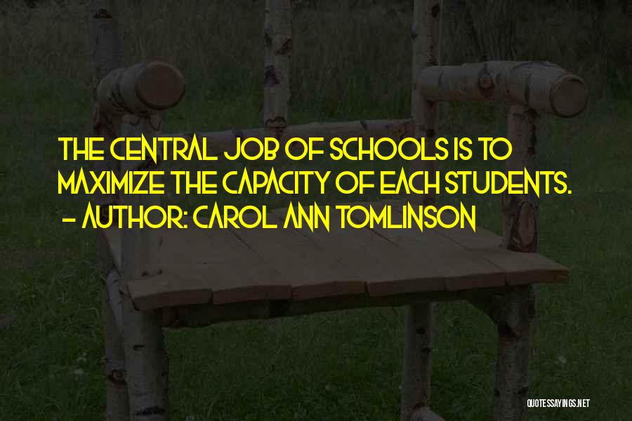 Carol Ann Tomlinson Quotes: The Central Job Of Schools Is To Maximize The Capacity Of Each Students.