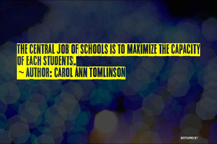 Carol Ann Tomlinson Quotes: The Central Job Of Schools Is To Maximize The Capacity Of Each Students.