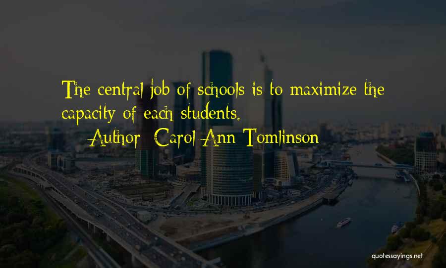 Carol Ann Tomlinson Quotes: The Central Job Of Schools Is To Maximize The Capacity Of Each Students.