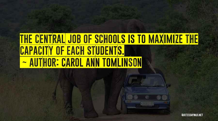 Carol Ann Tomlinson Quotes: The Central Job Of Schools Is To Maximize The Capacity Of Each Students.