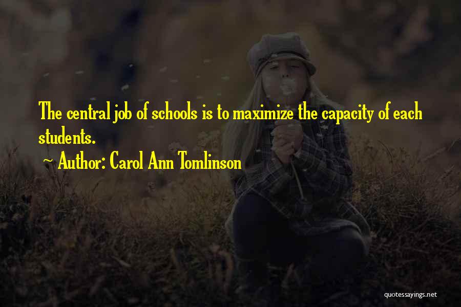 Carol Ann Tomlinson Quotes: The Central Job Of Schools Is To Maximize The Capacity Of Each Students.