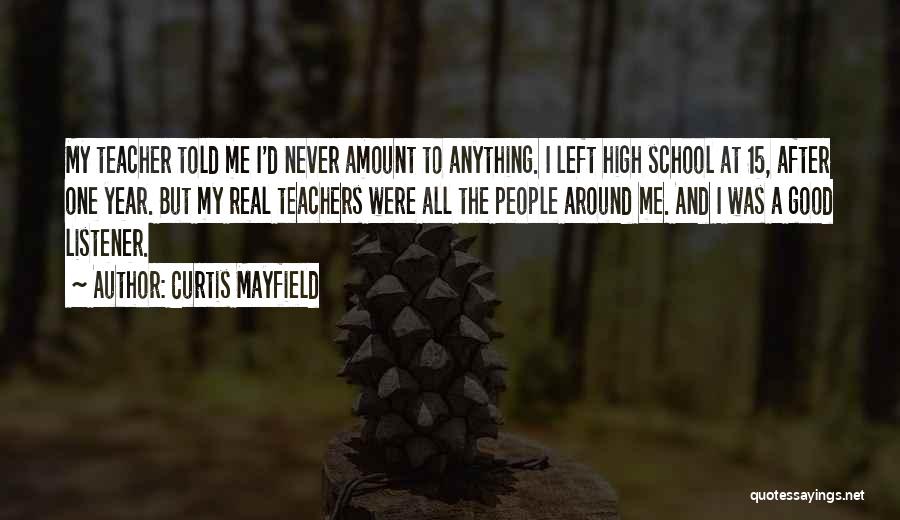 Curtis Mayfield Quotes: My Teacher Told Me I'd Never Amount To Anything. I Left High School At 15, After One Year. But My