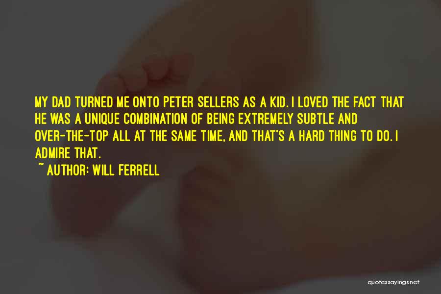 Will Ferrell Quotes: My Dad Turned Me Onto Peter Sellers As A Kid. I Loved The Fact That He Was A Unique Combination