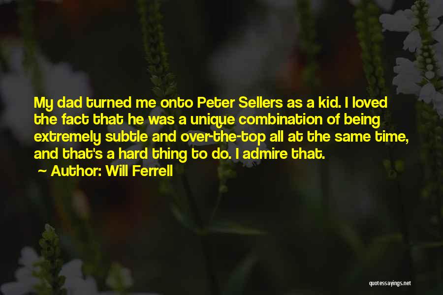 Will Ferrell Quotes: My Dad Turned Me Onto Peter Sellers As A Kid. I Loved The Fact That He Was A Unique Combination