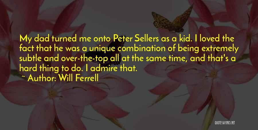 Will Ferrell Quotes: My Dad Turned Me Onto Peter Sellers As A Kid. I Loved The Fact That He Was A Unique Combination