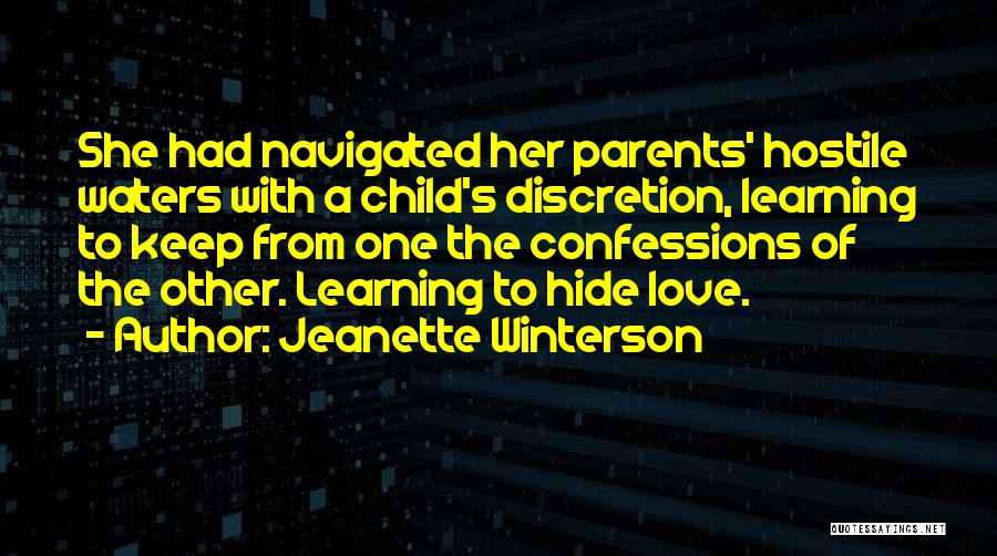 Jeanette Winterson Quotes: She Had Navigated Her Parents' Hostile Waters With A Child's Discretion, Learning To Keep From One The Confessions Of The