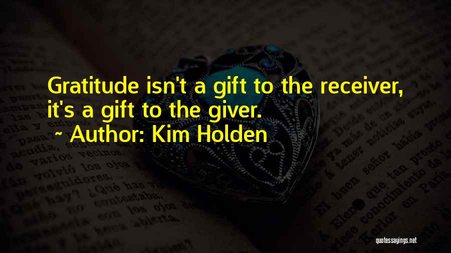 Kim Holden Quotes: Gratitude Isn't A Gift To The Receiver, It's A Gift To The Giver.