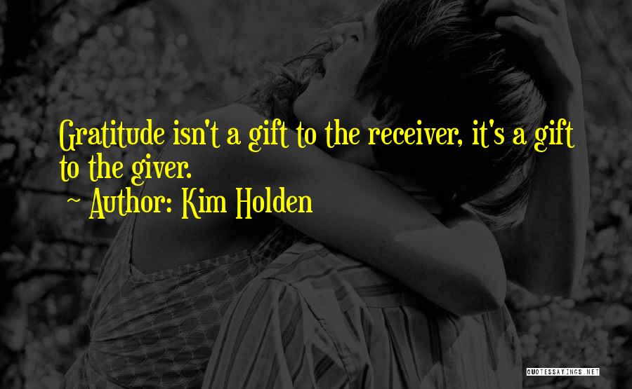Kim Holden Quotes: Gratitude Isn't A Gift To The Receiver, It's A Gift To The Giver.