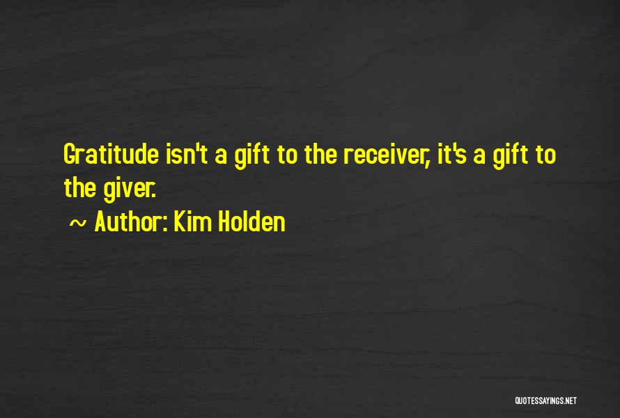 Kim Holden Quotes: Gratitude Isn't A Gift To The Receiver, It's A Gift To The Giver.