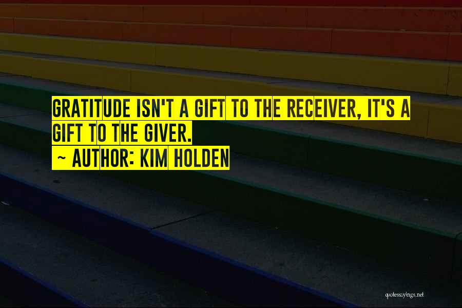 Kim Holden Quotes: Gratitude Isn't A Gift To The Receiver, It's A Gift To The Giver.
