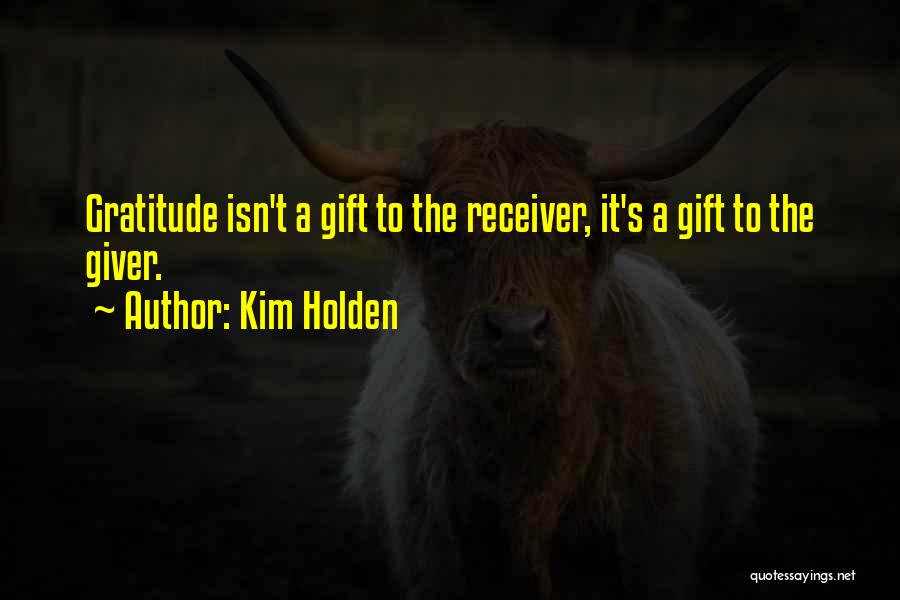 Kim Holden Quotes: Gratitude Isn't A Gift To The Receiver, It's A Gift To The Giver.