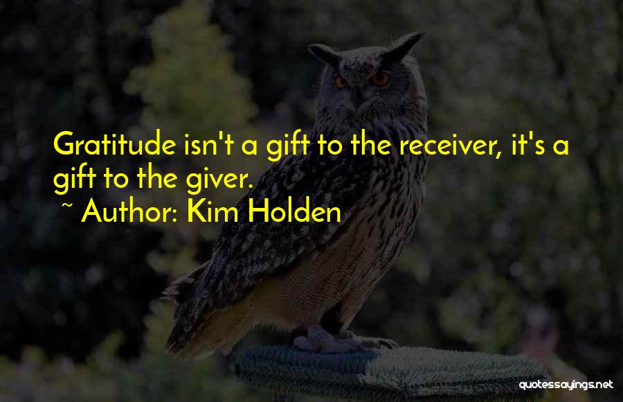 Kim Holden Quotes: Gratitude Isn't A Gift To The Receiver, It's A Gift To The Giver.
