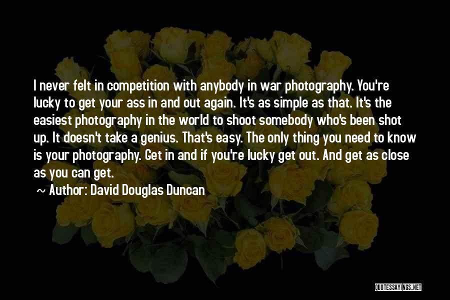 David Douglas Duncan Quotes: I Never Felt In Competition With Anybody In War Photography. You're Lucky To Get Your Ass In And Out Again.