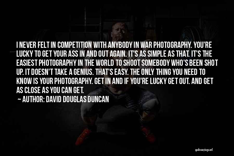 David Douglas Duncan Quotes: I Never Felt In Competition With Anybody In War Photography. You're Lucky To Get Your Ass In And Out Again.
