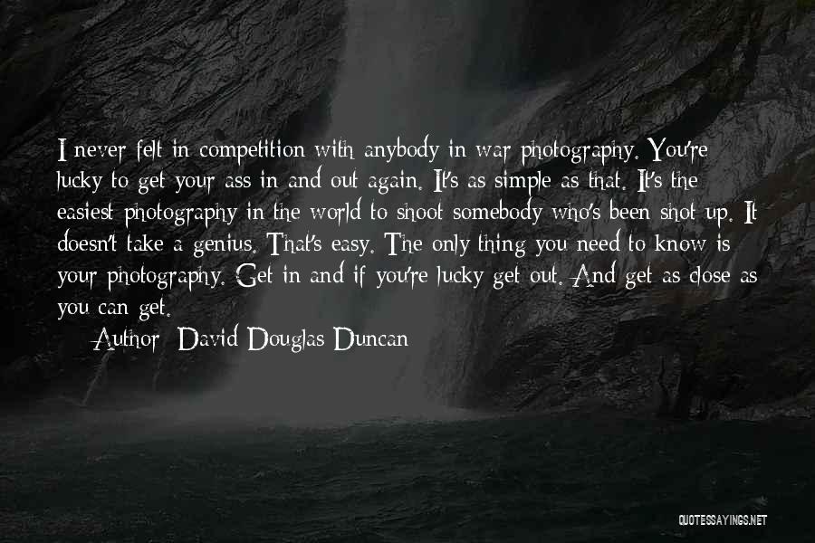 David Douglas Duncan Quotes: I Never Felt In Competition With Anybody In War Photography. You're Lucky To Get Your Ass In And Out Again.