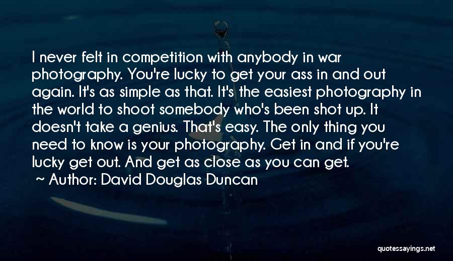David Douglas Duncan Quotes: I Never Felt In Competition With Anybody In War Photography. You're Lucky To Get Your Ass In And Out Again.