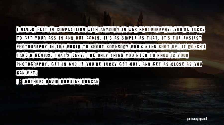 David Douglas Duncan Quotes: I Never Felt In Competition With Anybody In War Photography. You're Lucky To Get Your Ass In And Out Again.