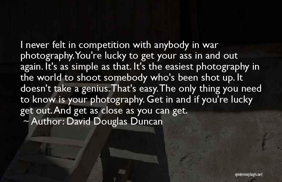 David Douglas Duncan Quotes: I Never Felt In Competition With Anybody In War Photography. You're Lucky To Get Your Ass In And Out Again.