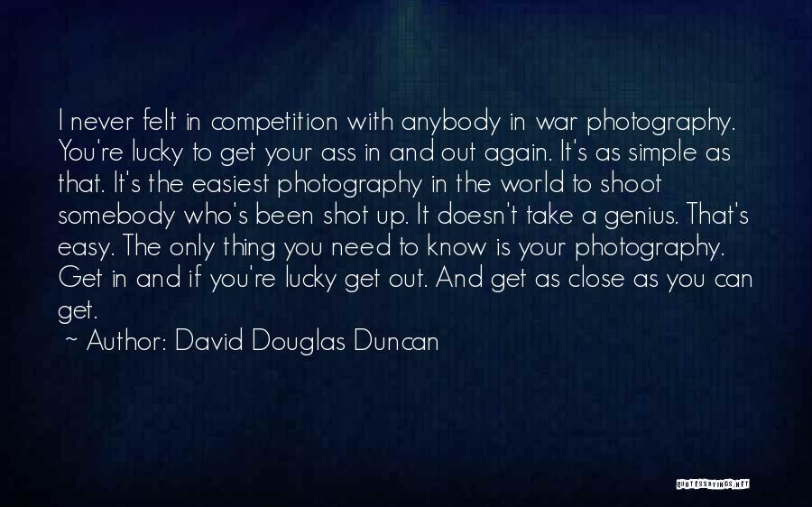 David Douglas Duncan Quotes: I Never Felt In Competition With Anybody In War Photography. You're Lucky To Get Your Ass In And Out Again.