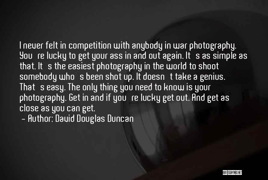 David Douglas Duncan Quotes: I Never Felt In Competition With Anybody In War Photography. You're Lucky To Get Your Ass In And Out Again.