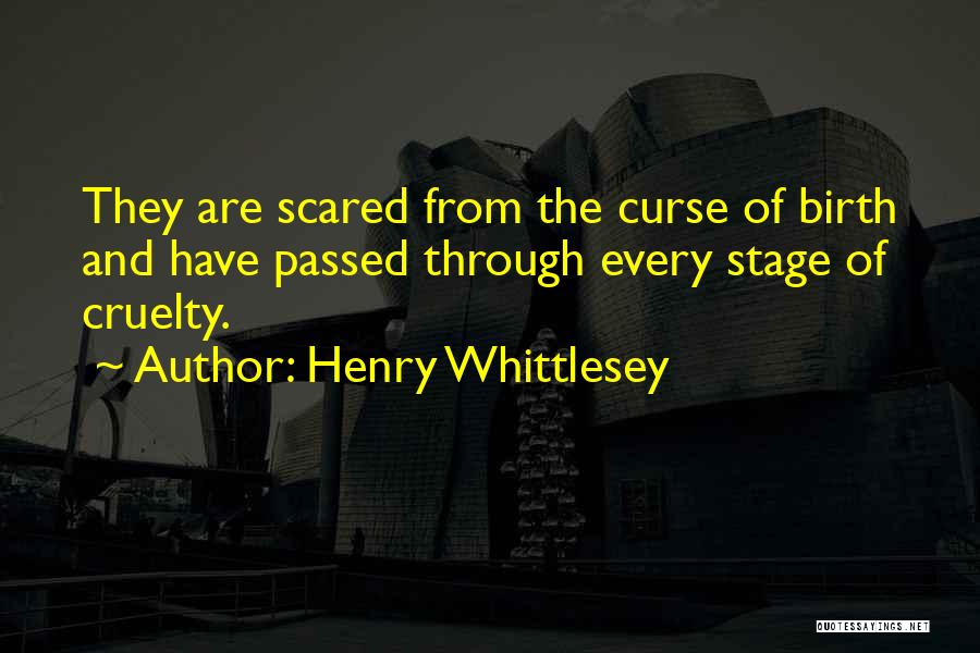 Henry Whittlesey Quotes: They Are Scared From The Curse Of Birth And Have Passed Through Every Stage Of Cruelty.