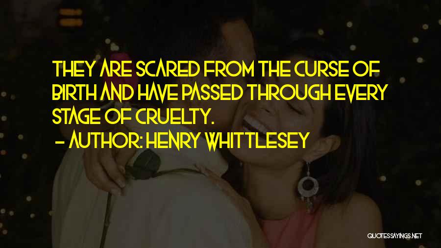 Henry Whittlesey Quotes: They Are Scared From The Curse Of Birth And Have Passed Through Every Stage Of Cruelty.