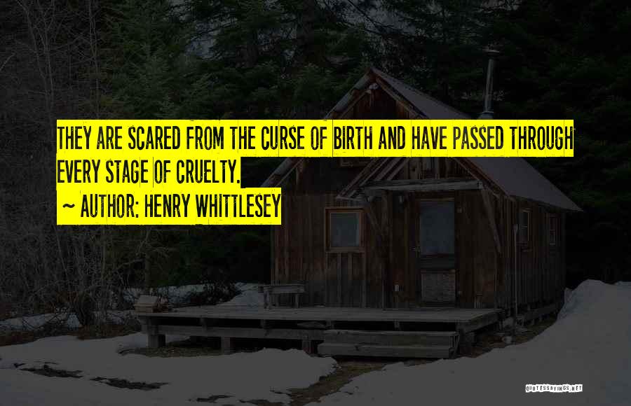 Henry Whittlesey Quotes: They Are Scared From The Curse Of Birth And Have Passed Through Every Stage Of Cruelty.