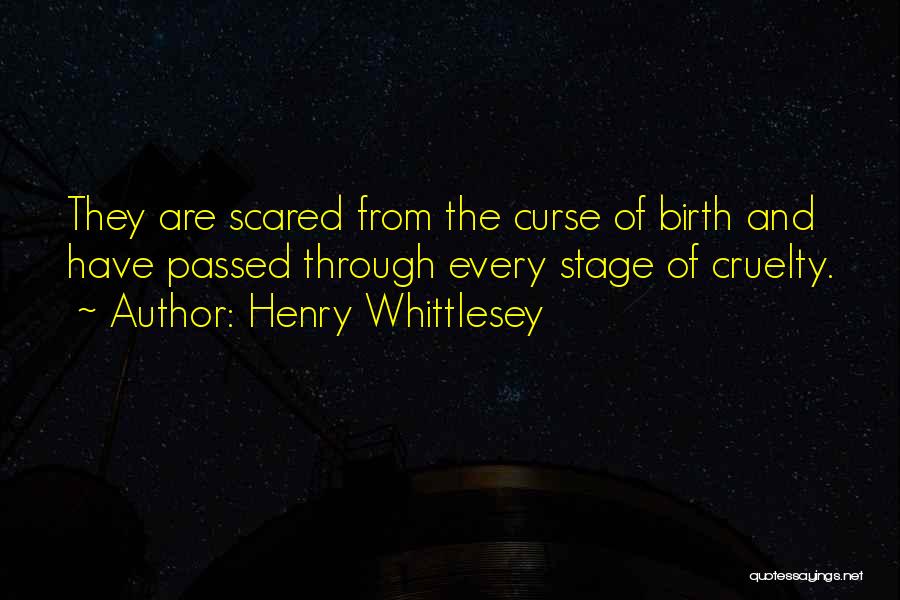 Henry Whittlesey Quotes: They Are Scared From The Curse Of Birth And Have Passed Through Every Stage Of Cruelty.