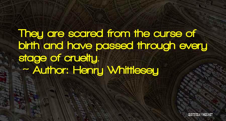 Henry Whittlesey Quotes: They Are Scared From The Curse Of Birth And Have Passed Through Every Stage Of Cruelty.