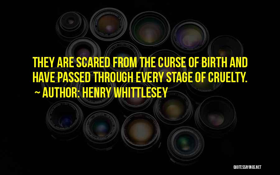 Henry Whittlesey Quotes: They Are Scared From The Curse Of Birth And Have Passed Through Every Stage Of Cruelty.