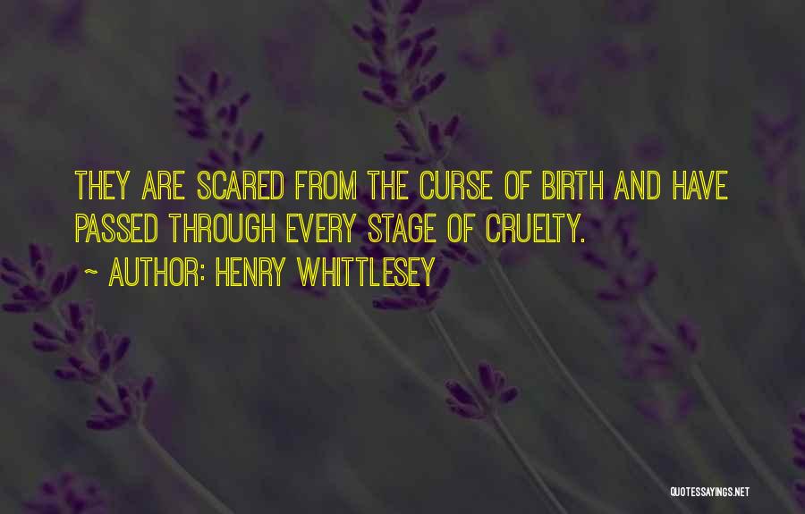 Henry Whittlesey Quotes: They Are Scared From The Curse Of Birth And Have Passed Through Every Stage Of Cruelty.