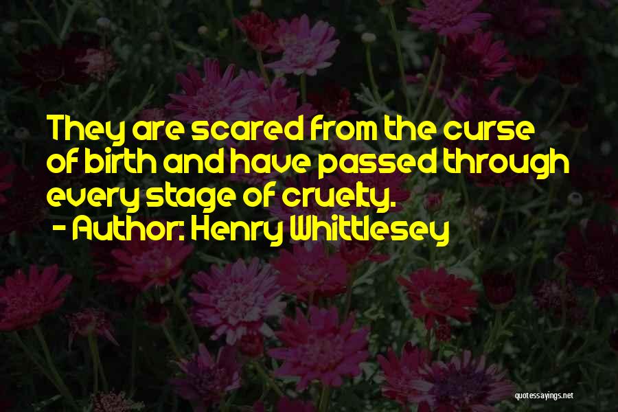 Henry Whittlesey Quotes: They Are Scared From The Curse Of Birth And Have Passed Through Every Stage Of Cruelty.