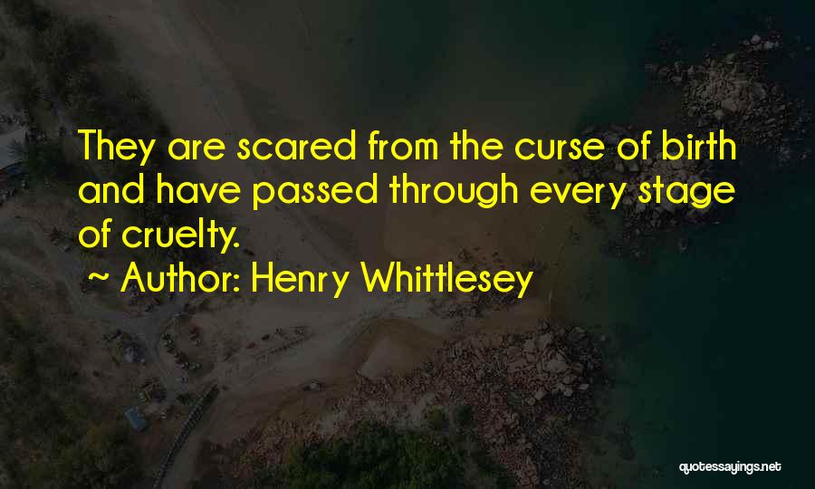 Henry Whittlesey Quotes: They Are Scared From The Curse Of Birth And Have Passed Through Every Stage Of Cruelty.