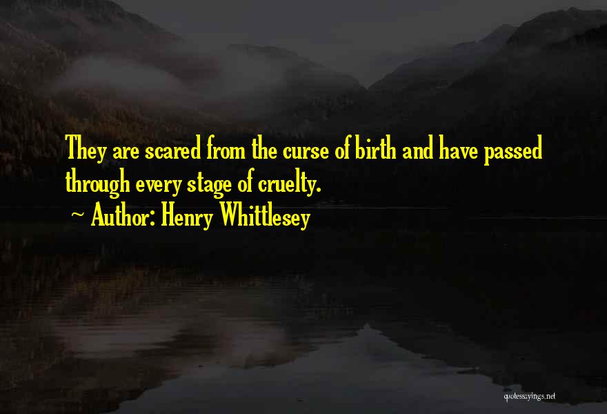 Henry Whittlesey Quotes: They Are Scared From The Curse Of Birth And Have Passed Through Every Stage Of Cruelty.