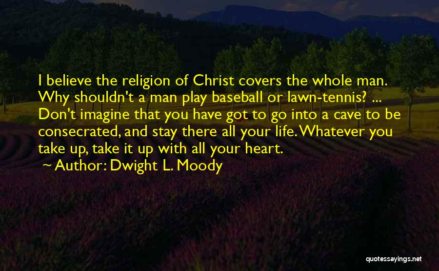 Dwight L. Moody Quotes: I Believe The Religion Of Christ Covers The Whole Man. Why Shouldn't A Man Play Baseball Or Lawn-tennis? ... Don't