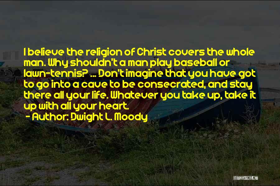 Dwight L. Moody Quotes: I Believe The Religion Of Christ Covers The Whole Man. Why Shouldn't A Man Play Baseball Or Lawn-tennis? ... Don't