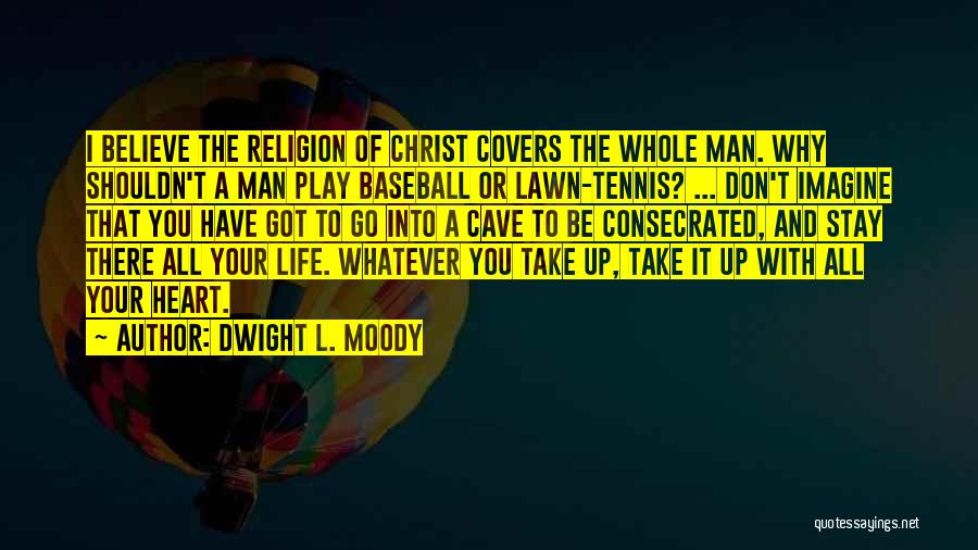 Dwight L. Moody Quotes: I Believe The Religion Of Christ Covers The Whole Man. Why Shouldn't A Man Play Baseball Or Lawn-tennis? ... Don't