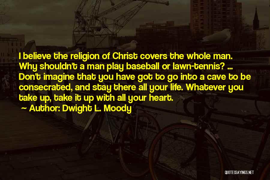 Dwight L. Moody Quotes: I Believe The Religion Of Christ Covers The Whole Man. Why Shouldn't A Man Play Baseball Or Lawn-tennis? ... Don't