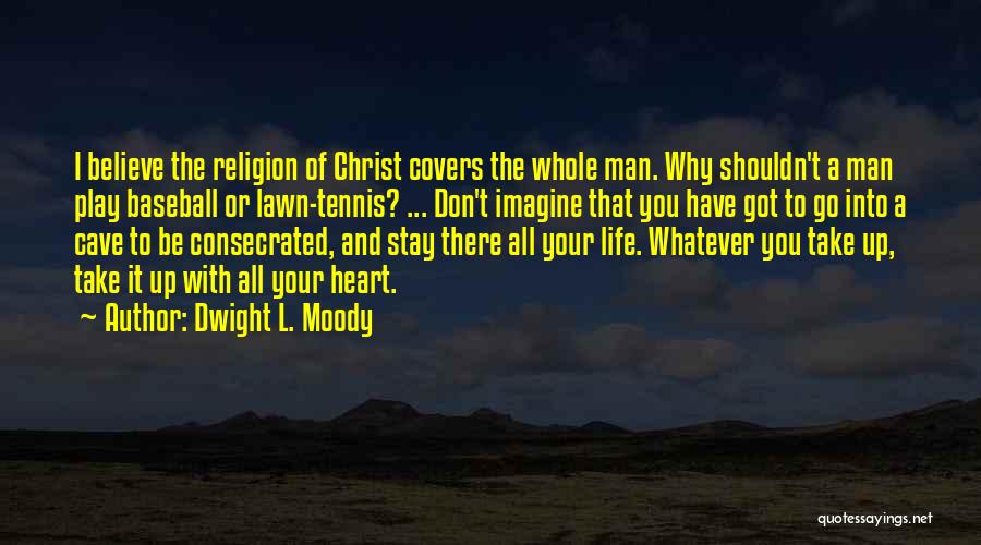 Dwight L. Moody Quotes: I Believe The Religion Of Christ Covers The Whole Man. Why Shouldn't A Man Play Baseball Or Lawn-tennis? ... Don't