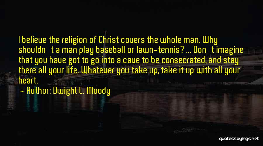 Dwight L. Moody Quotes: I Believe The Religion Of Christ Covers The Whole Man. Why Shouldn't A Man Play Baseball Or Lawn-tennis? ... Don't