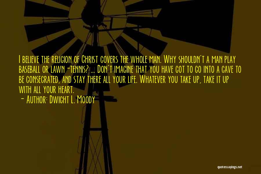 Dwight L. Moody Quotes: I Believe The Religion Of Christ Covers The Whole Man. Why Shouldn't A Man Play Baseball Or Lawn-tennis? ... Don't