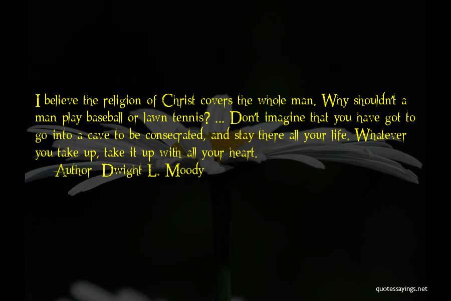 Dwight L. Moody Quotes: I Believe The Religion Of Christ Covers The Whole Man. Why Shouldn't A Man Play Baseball Or Lawn-tennis? ... Don't