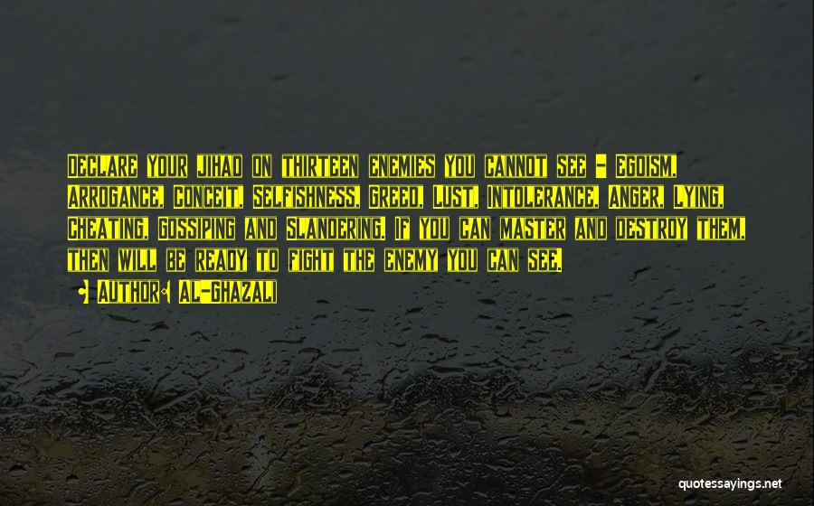 Al-Ghazali Quotes: Declare Your Jihad On Thirteen Enemies You Cannot See - Egoism, Arrogance, Conceit, Selfishness, Greed, Lust, Intolerance, Anger, Lying, Cheating,