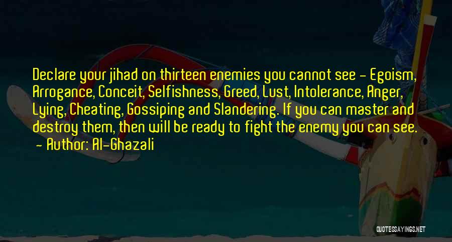 Al-Ghazali Quotes: Declare Your Jihad On Thirteen Enemies You Cannot See - Egoism, Arrogance, Conceit, Selfishness, Greed, Lust, Intolerance, Anger, Lying, Cheating,