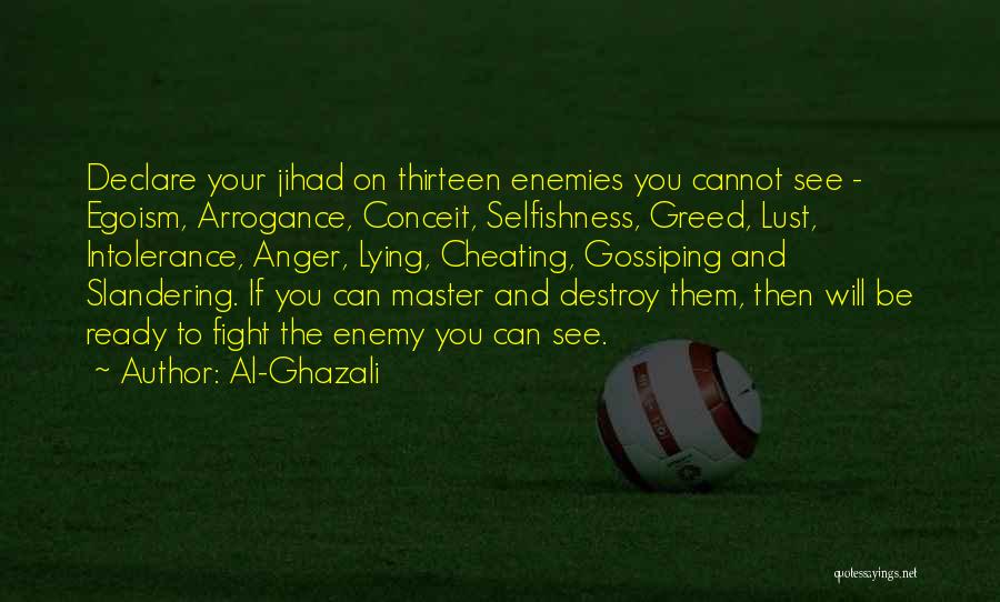 Al-Ghazali Quotes: Declare Your Jihad On Thirteen Enemies You Cannot See - Egoism, Arrogance, Conceit, Selfishness, Greed, Lust, Intolerance, Anger, Lying, Cheating,