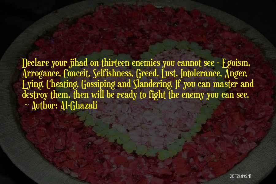 Al-Ghazali Quotes: Declare Your Jihad On Thirteen Enemies You Cannot See - Egoism, Arrogance, Conceit, Selfishness, Greed, Lust, Intolerance, Anger, Lying, Cheating,